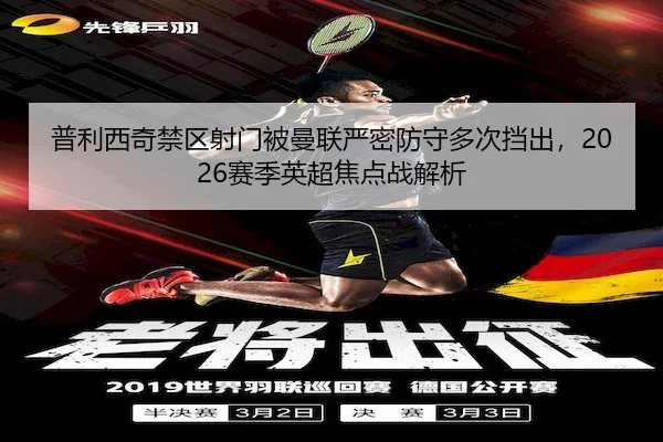 普利西奇禁区射门被曼联严密防守多次挡出，2026赛季英超焦点战解析